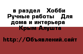  в раздел : Хобби. Ручные работы » Для дома и интерьера . Крым,Алушта